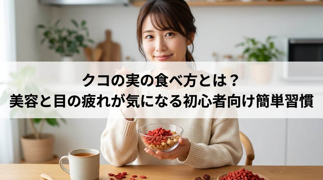 クコの実の食べ方とは？ 美容と目の疲れが気になる初心者向け簡単習慣