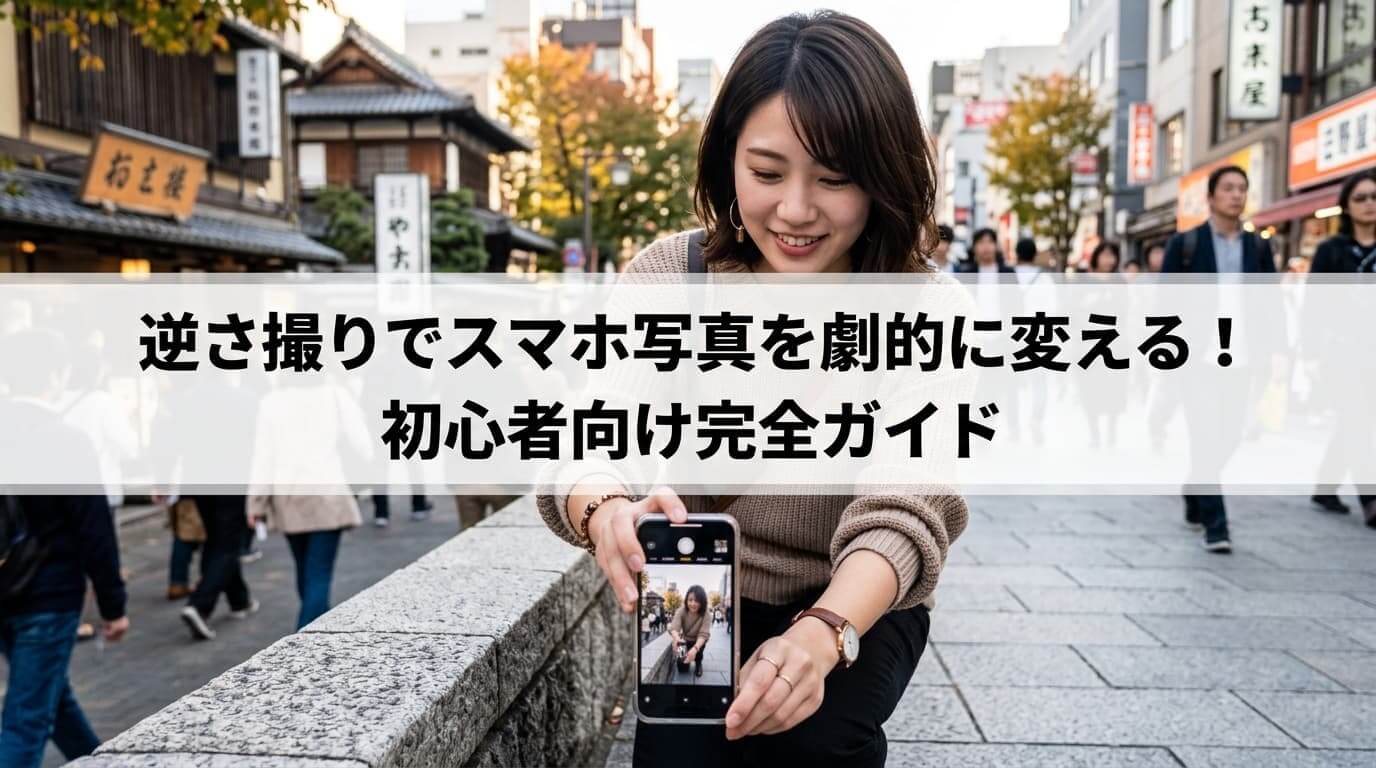 逆さ撮りでスマホ写真を劇的に変える！ 初心者向け完全ガイド
