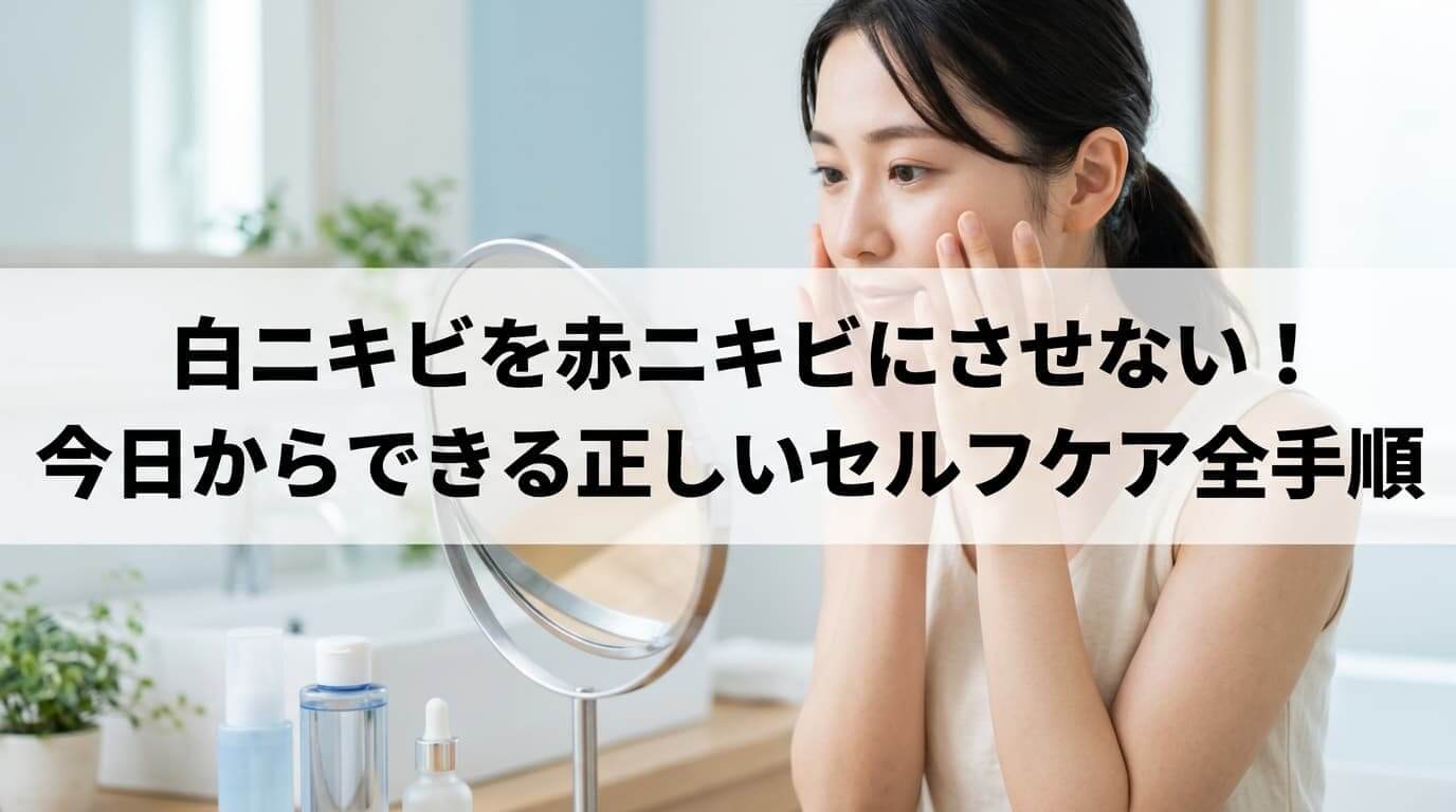 白ニキビを赤ニキビにさせない！ 今日からできる正しいセルフケア全手順