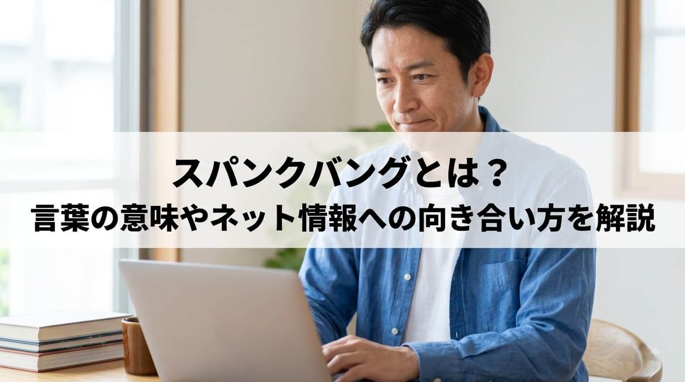 スパンクバングとは？ 言葉の意味やネット情報への向き合い方を解説