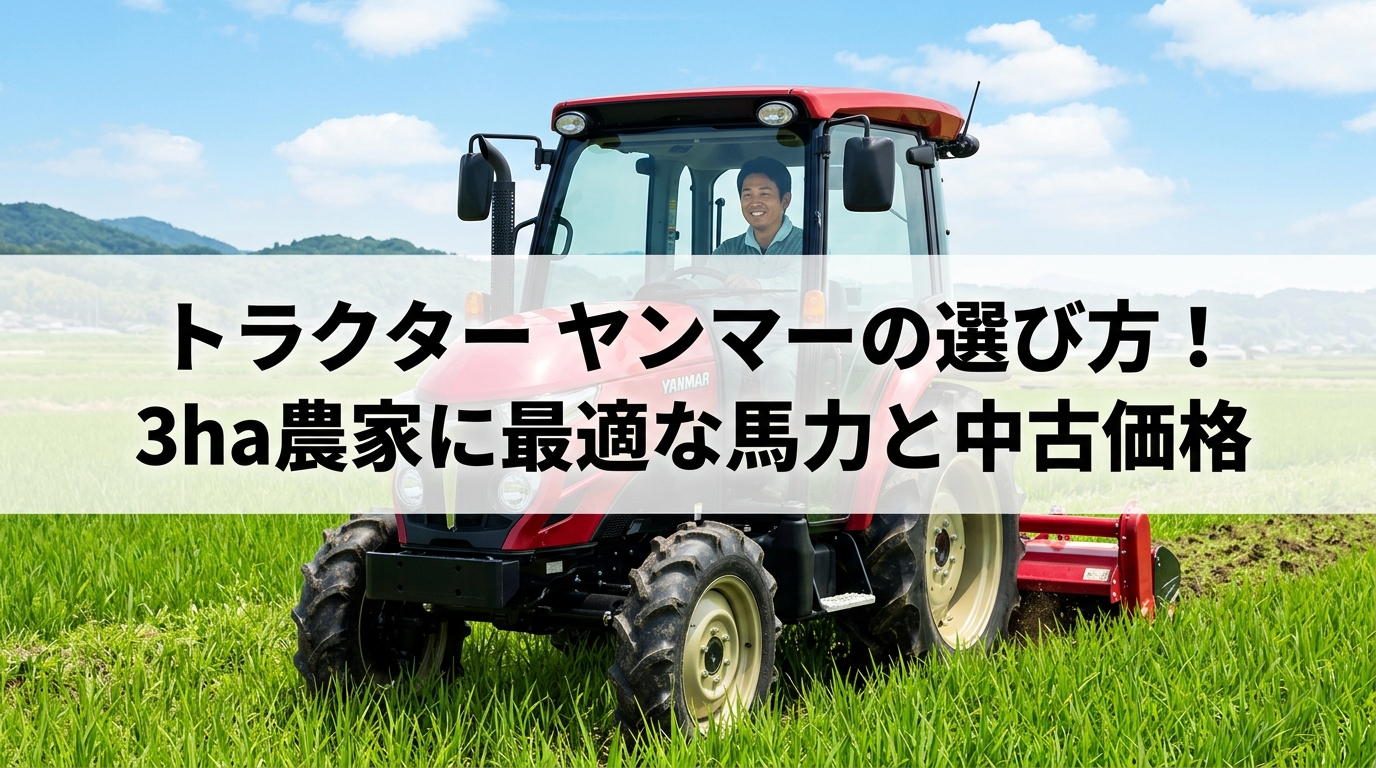 トラクター ヤンマーの選び方！3ha農家に最適な馬力と中古価格