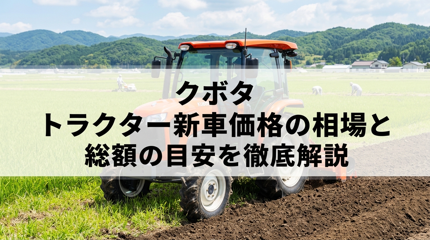 クボタ トラクター新車価格の相場と総額の目安を徹底解説