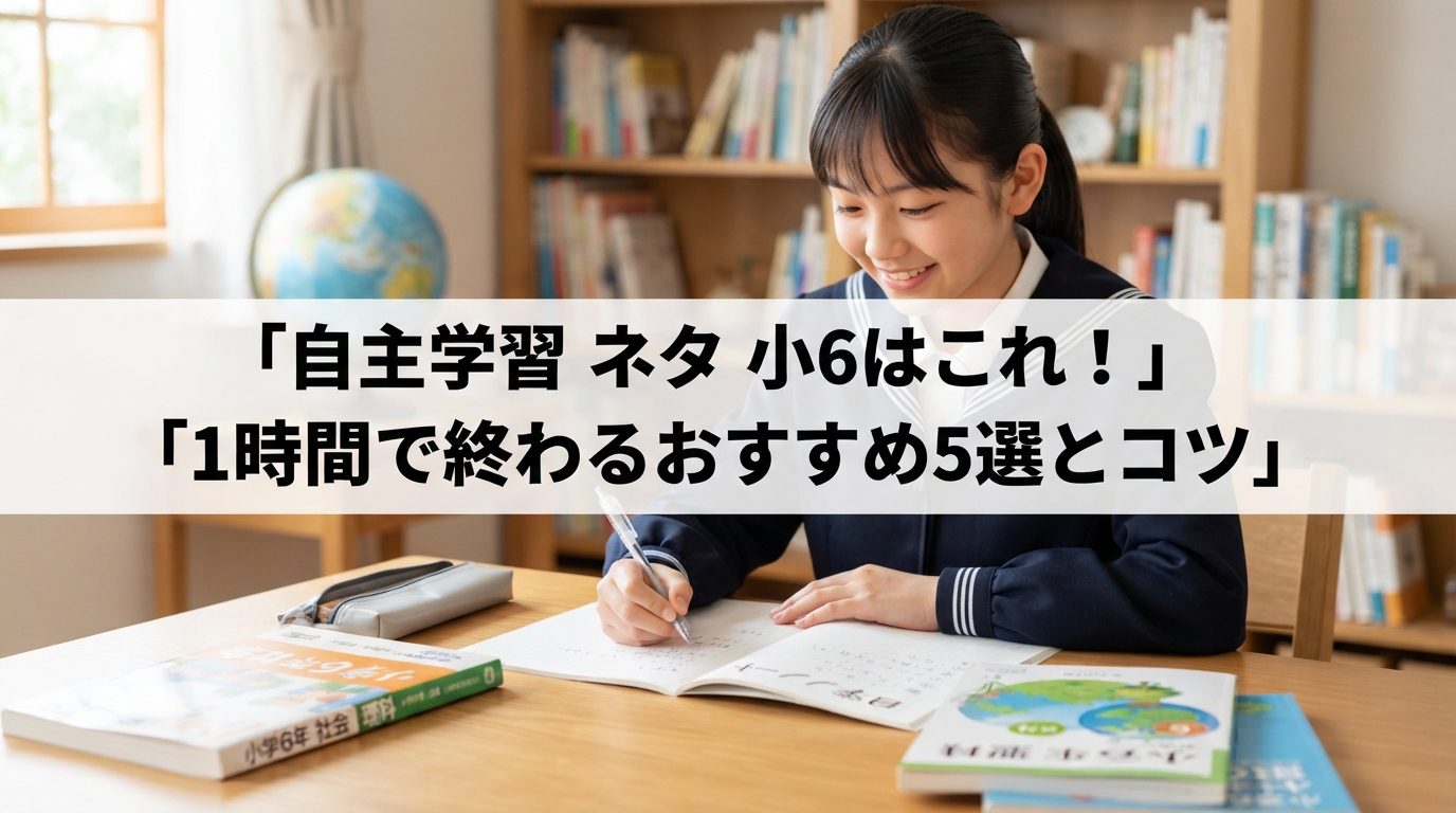 自主学習 ネタ 小6はこれ！1時間で終わるおすすめ5選とコツ