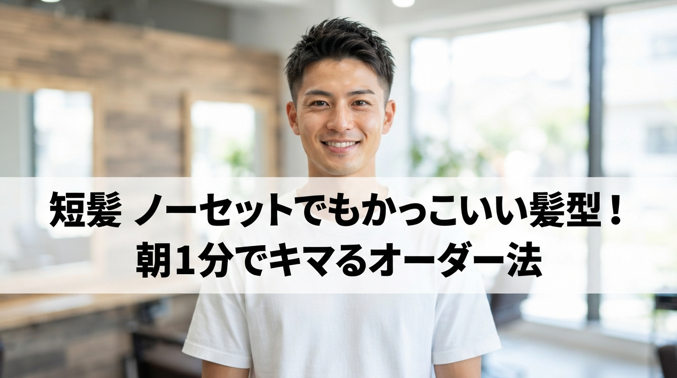 短髪 ノーセットでもかっこいい髪型！朝1分でキマるオーダー法