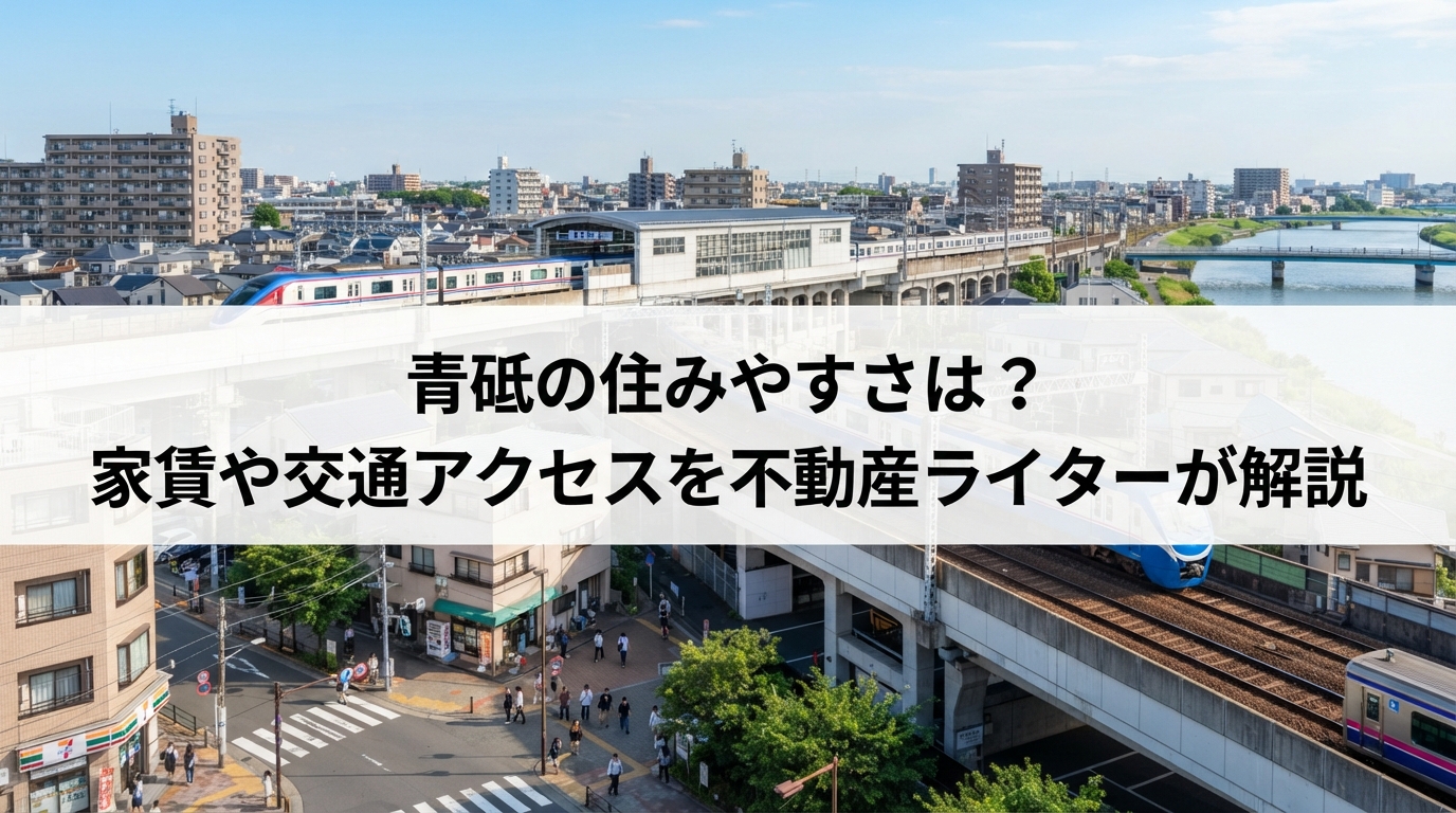青砥の住みやすさは？家賃や交通アクセスを不動産ライターが解説