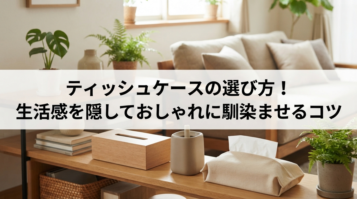 ティッシュケースの選び方！生活感を隠しておしゃれに馴染ませるコツ