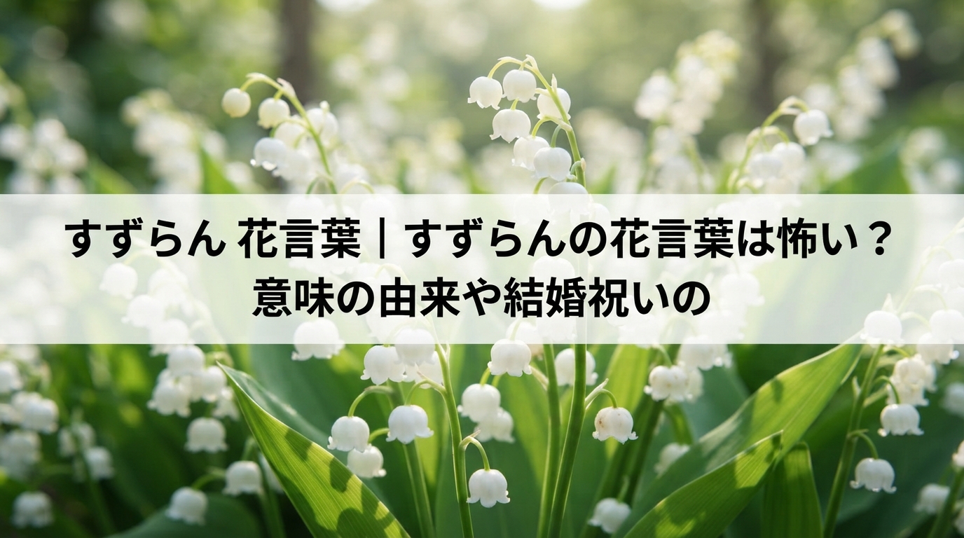 すずらん 花言葉｜すずらんの花言葉は怖い？意味の由来や結婚祝いの