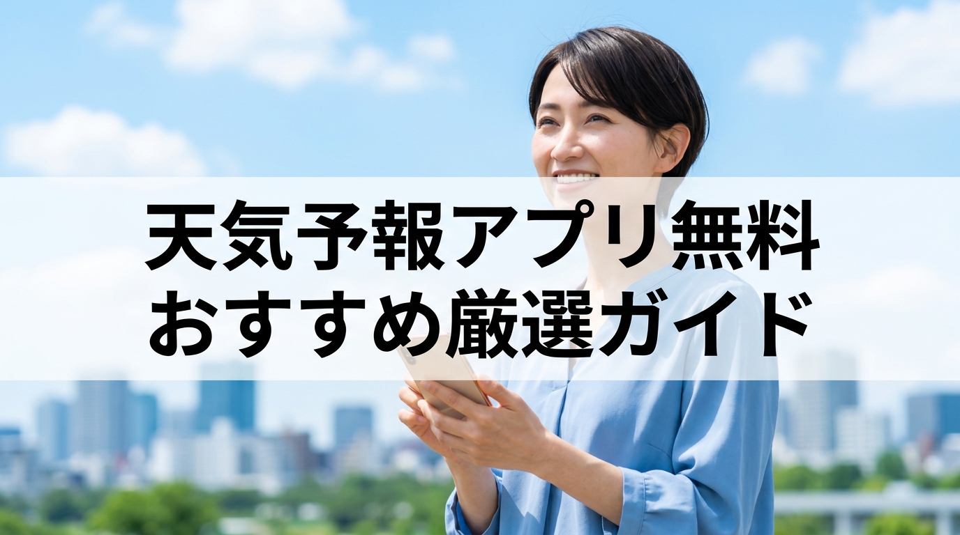 天気予報アプリ無料おすすめ厳選ガイド