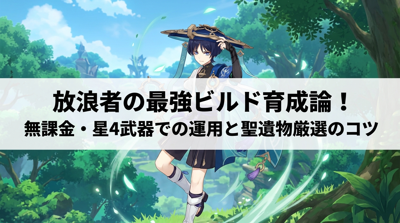 放浪者の最強ビルド育成論！無課金・星4武器での運用と聖遺物厳選のコツ