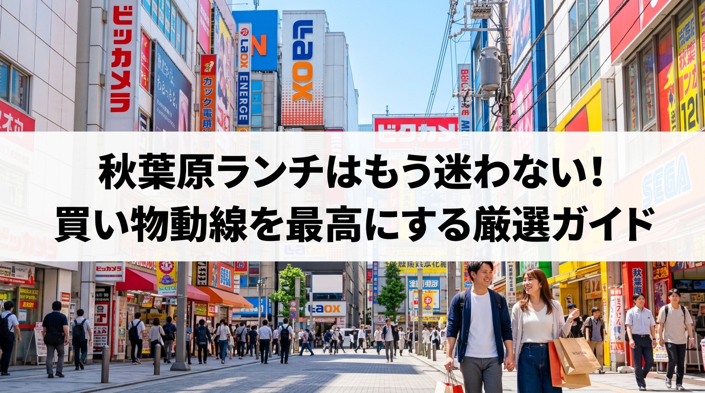 秋葉原ランチはもう迷わない！買い物動線を最高にする厳選ガイド