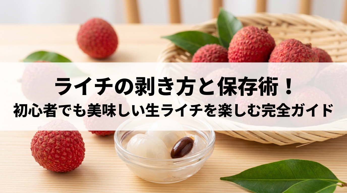ライチの剥き方と保存術！初心者でも美味しい生ライチを楽しむ完全ガイド