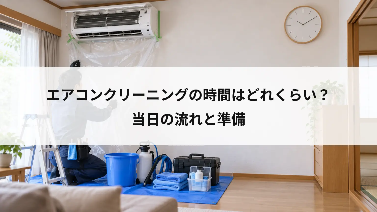 エアコンクリーニングの時間はどれくらい？当日の流れと準備