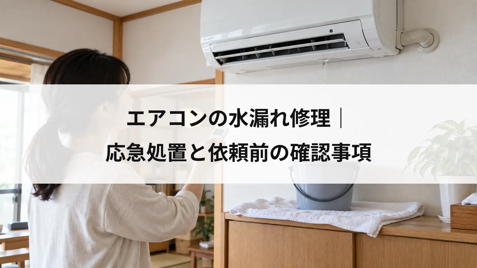エアコンの水漏れ修理｜応急処置と依頼前の確認事項
