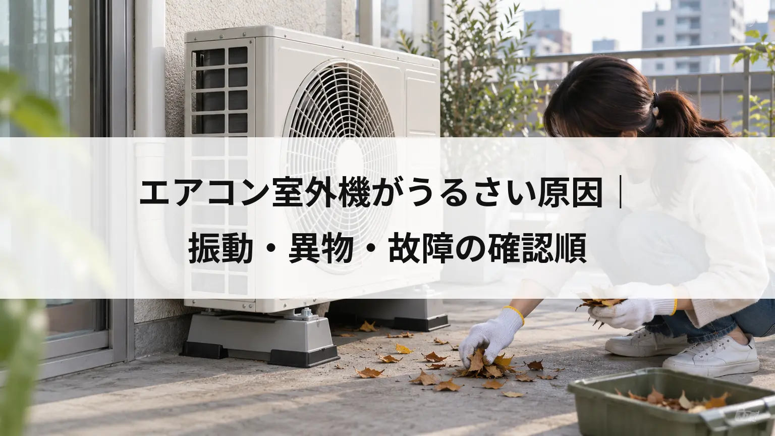 エアコン室外機がうるさい原因｜振動・異物・故障の確認順