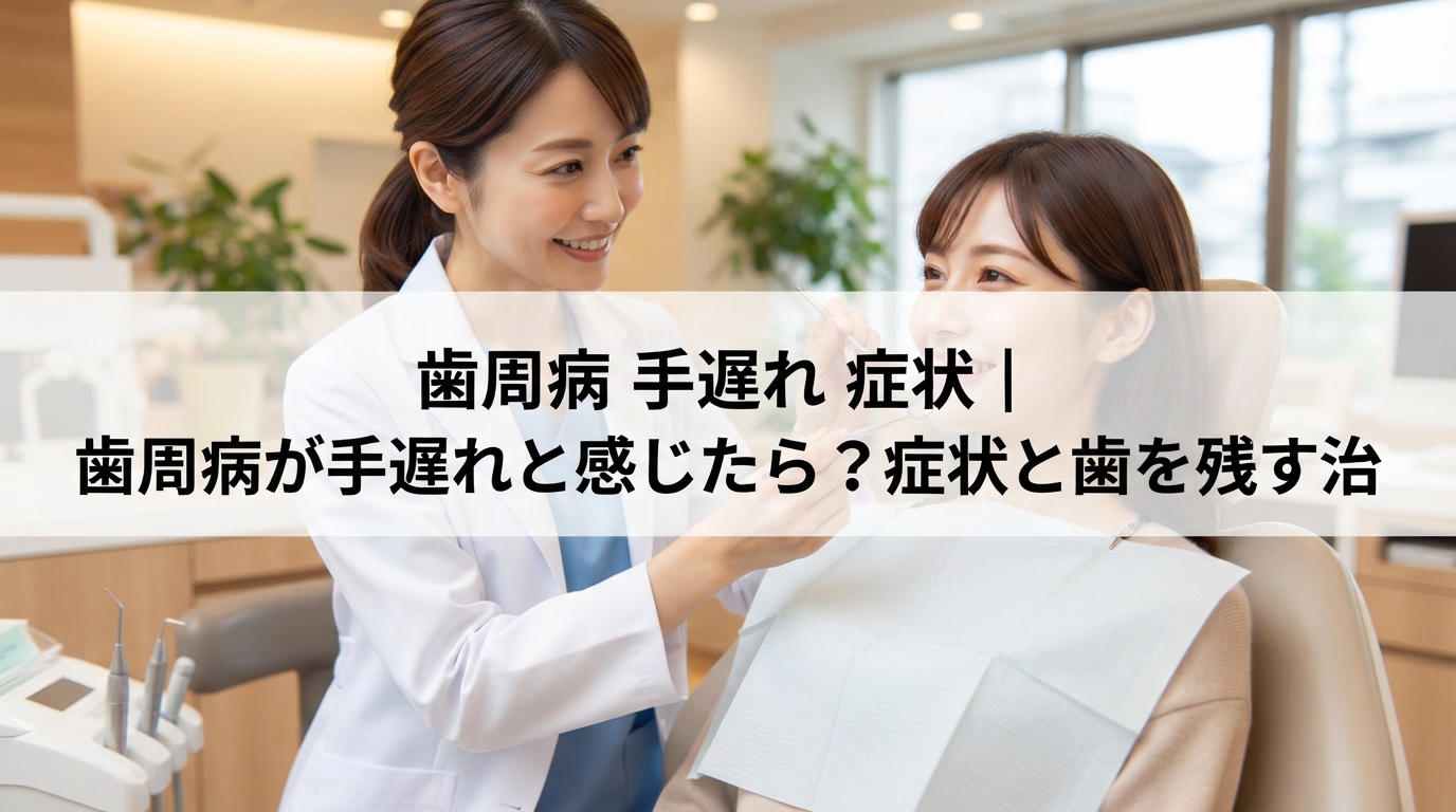歯周病 手遅れ 症状｜歯周病が手遅れと感じたら？症状と歯を残す治