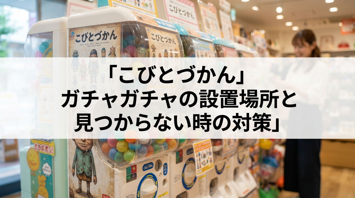 こびとづかん ガチャガチャの設置場所と見つからない時の対策