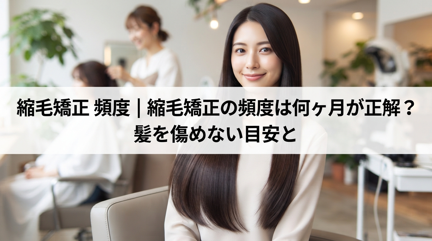 縮毛矯正 頻度｜縮毛矯正の頻度は何ヶ月が正解？髪を傷めない目安と