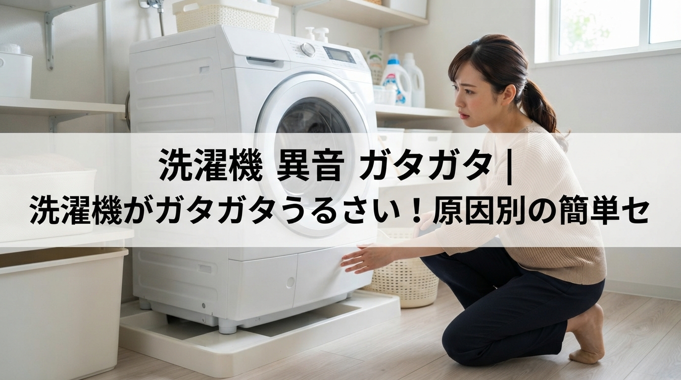 洗濯機 異音 ガタガタ｜洗濯機がガタガタうるさい！原因別の簡単セ
