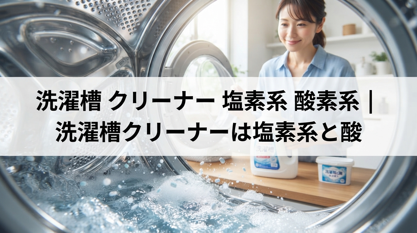 洗濯槽 クリーナー 塩素系 酸素系｜洗濯槽クリーナーは塩素系と酸