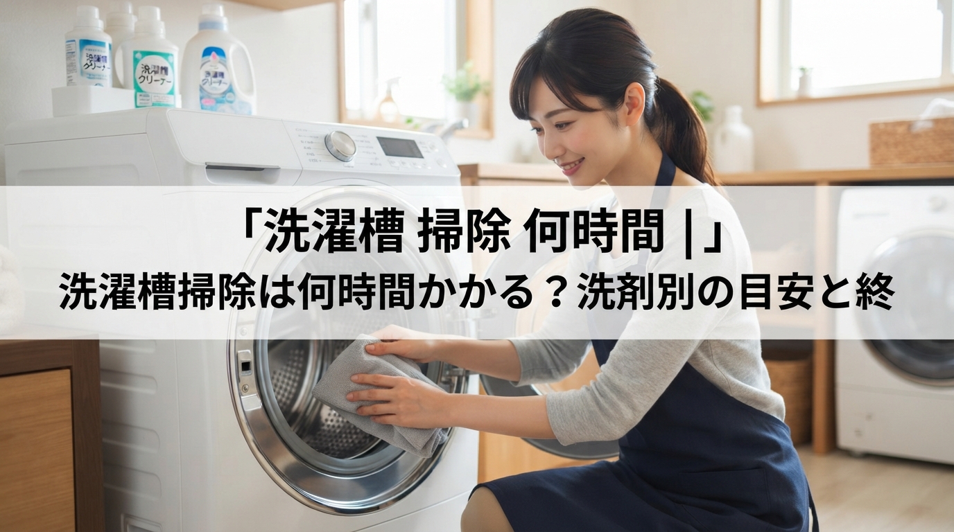 洗濯槽 掃除 何時間｜洗濯槽掃除は何時間かかる？洗剤別の目安と終