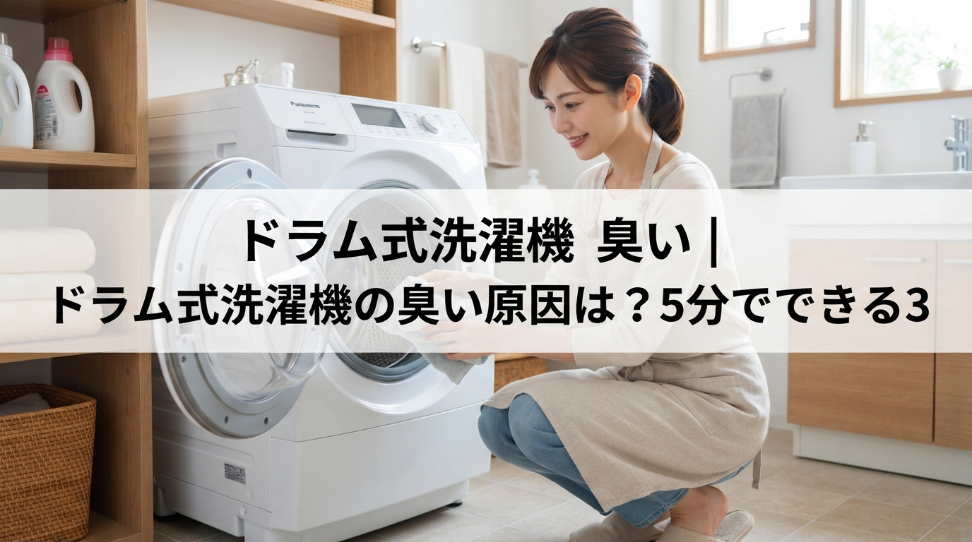 ドラム式洗濯機 臭い｜ドラム式洗濯機の臭い原因は？5分でできる3