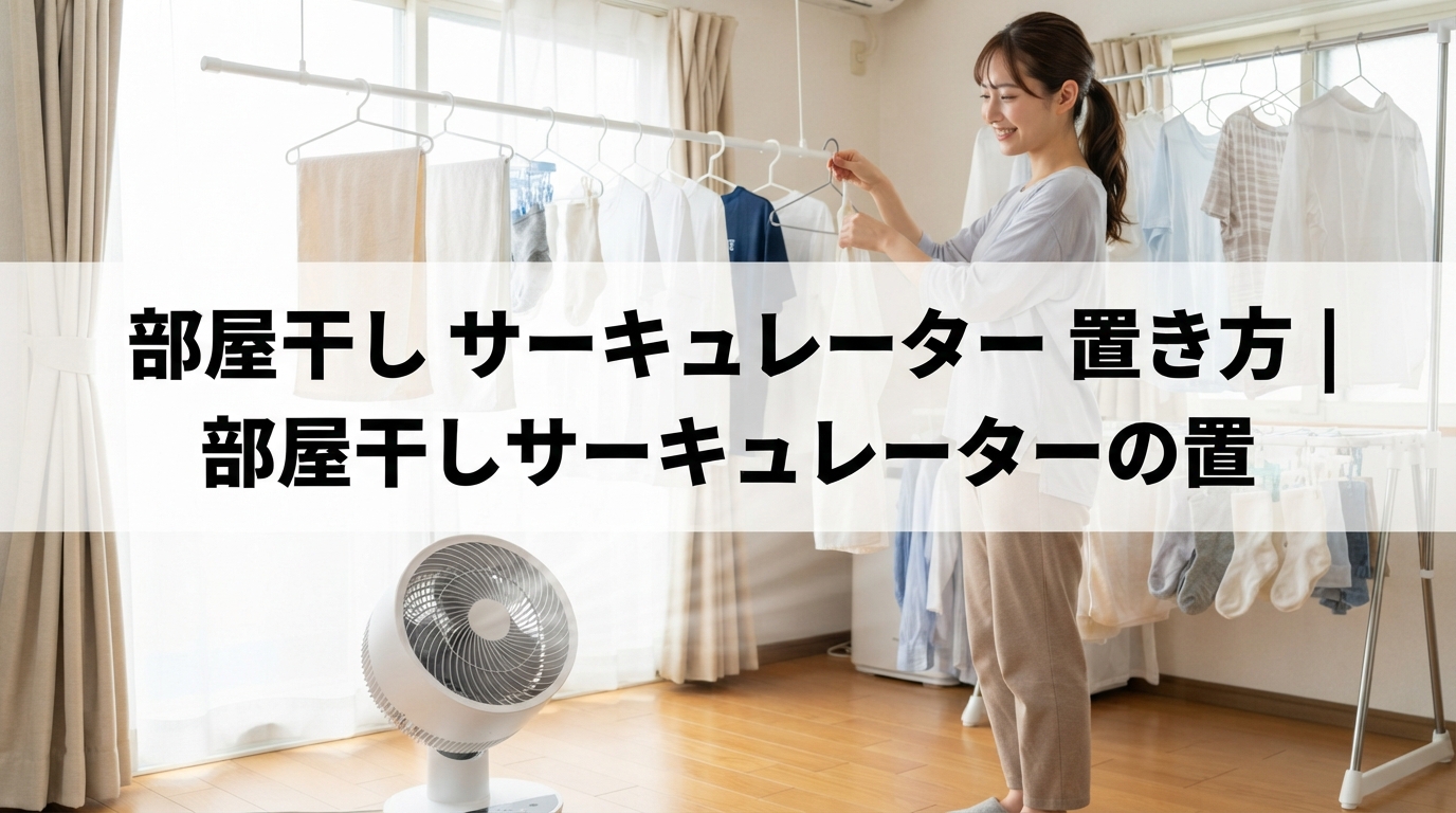 部屋干し サーキュレーター 置き方｜部屋干しサーキュレーターの置
