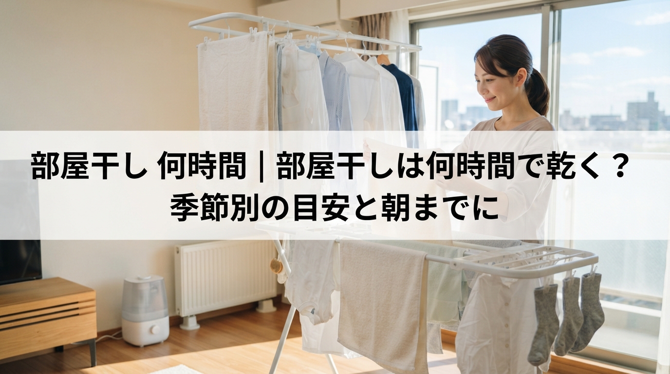 部屋干し 何時間｜部屋干しは何時間で乾く？季節別の目安と朝までに