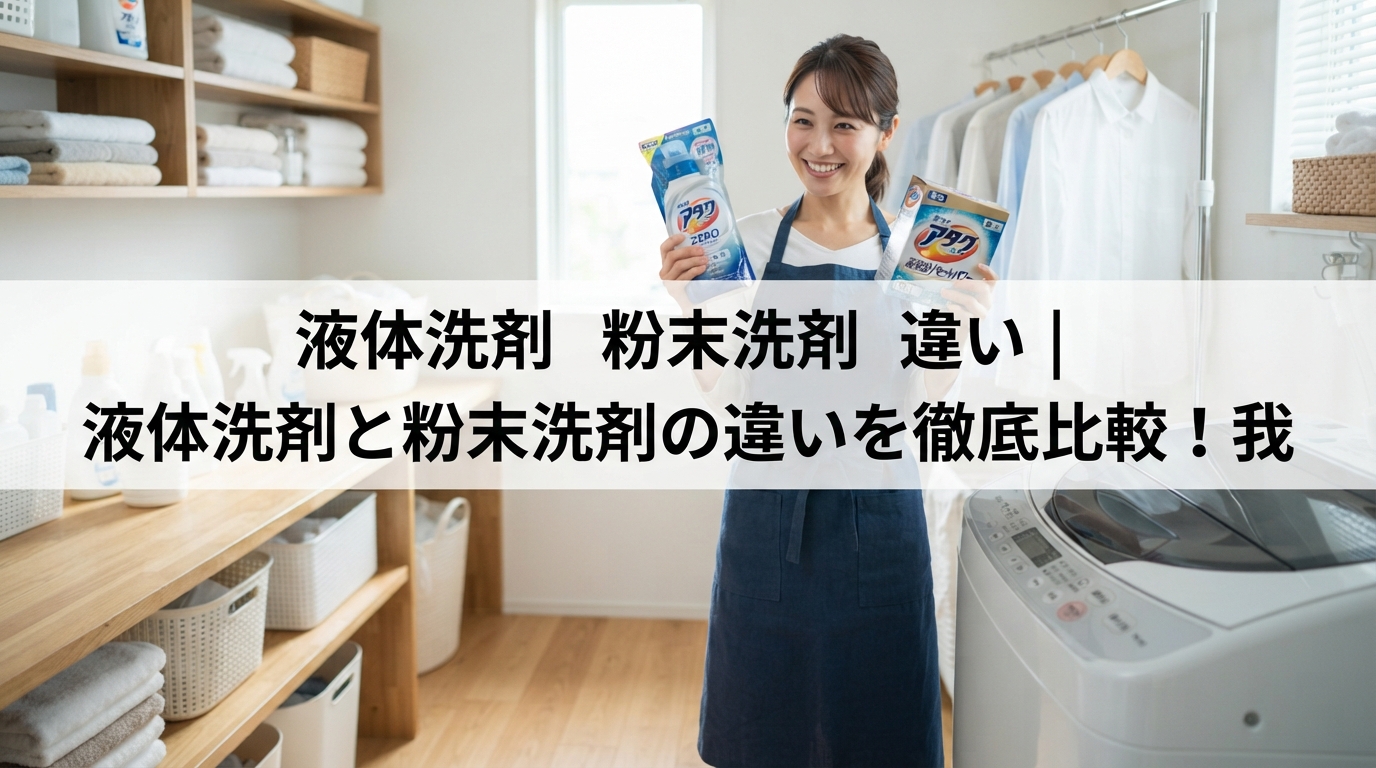 液体洗剤 粉末洗剤 違い｜液体洗剤と粉末洗剤の違いを徹底比較！我