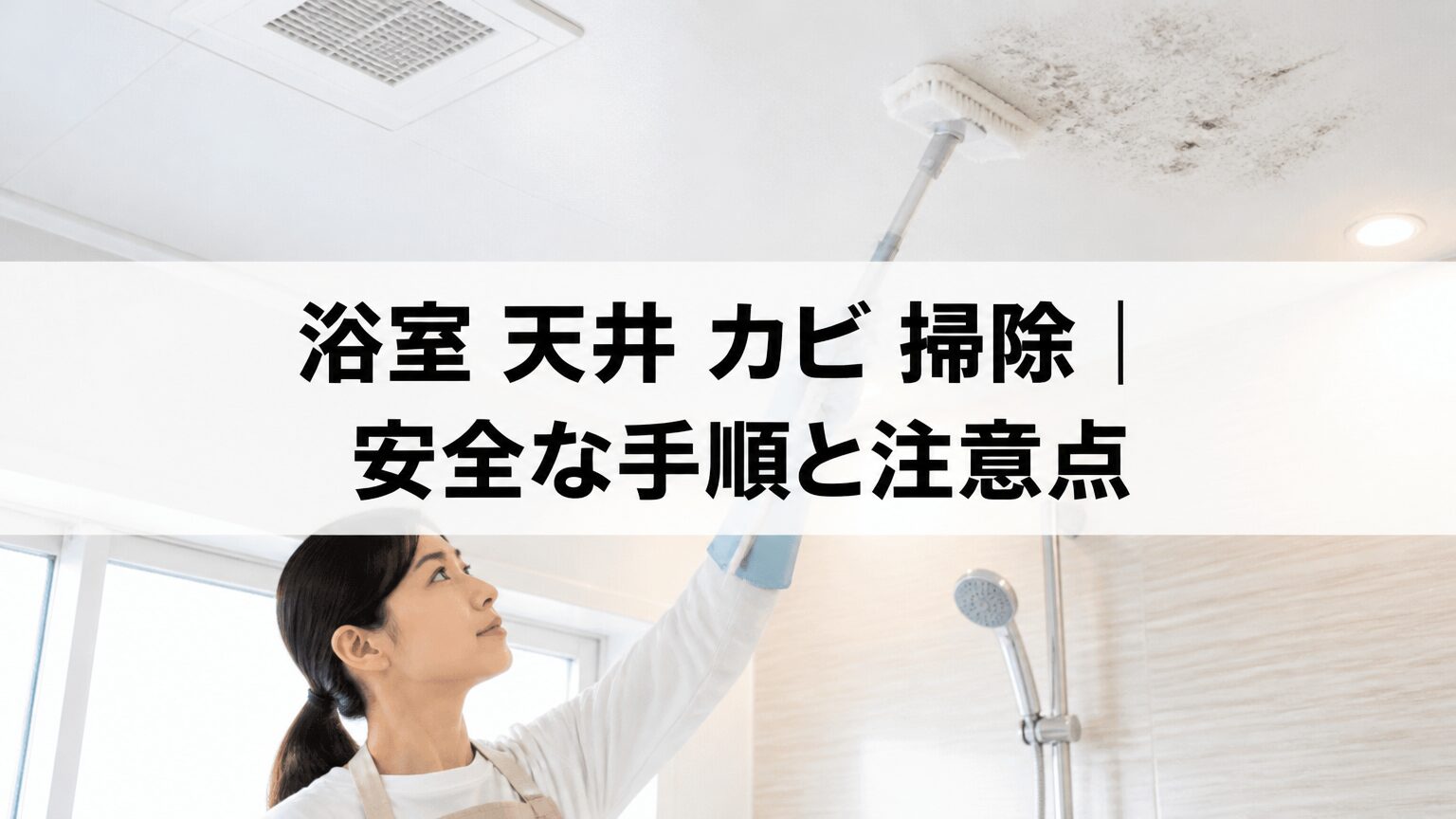 浴室 天井 カビ 掃除｜安全な手順と注意点