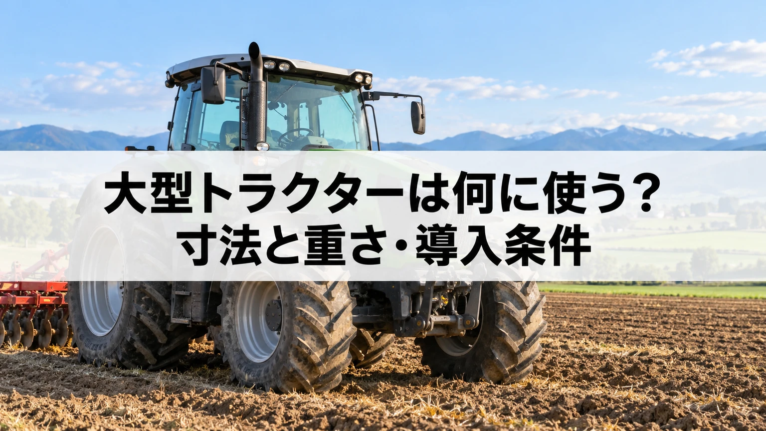 大型農業用トラクターの規模と作業機・現場条件を確認するイメージ